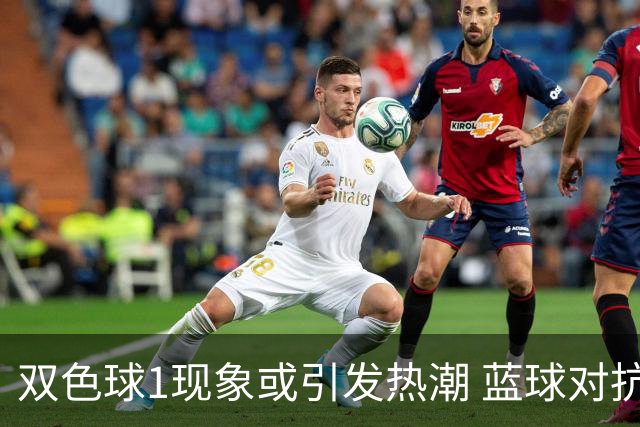 双色球1现象或引发热潮 蓝球对抗走势看点满满